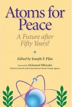 Atoms for Peace: A Future after Fifty Years?, edited by Joseph F. Pilat