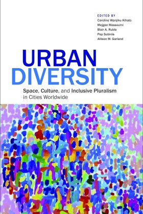 Urban Diversity: Space, Culture, and Inclusive Pluralism in Cities Worldwide, edited by Caroline Wanjiku Kihato, Mejgan Massoumi, Blair A. Ruble, Pep Subirós, and Allison M. Garland